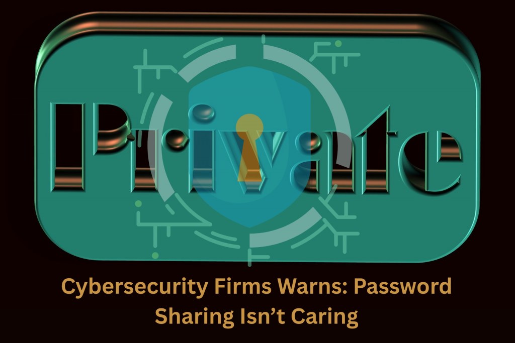 Cybersecurity Firms Warns Password Sharing Isn’t Caring