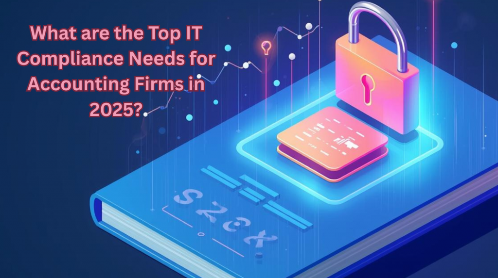 What are the Top IT Compliance Needs for Accounting Firms in 2025