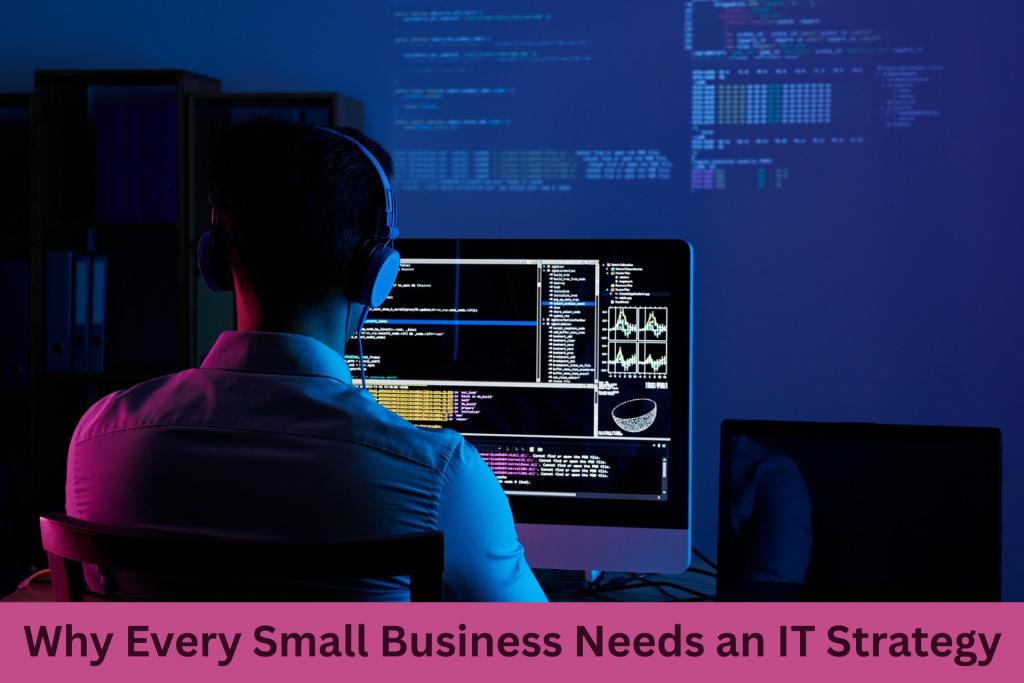Why Every Small Business Needs an IT Strategy Even Those Who are Not Technically Savvy